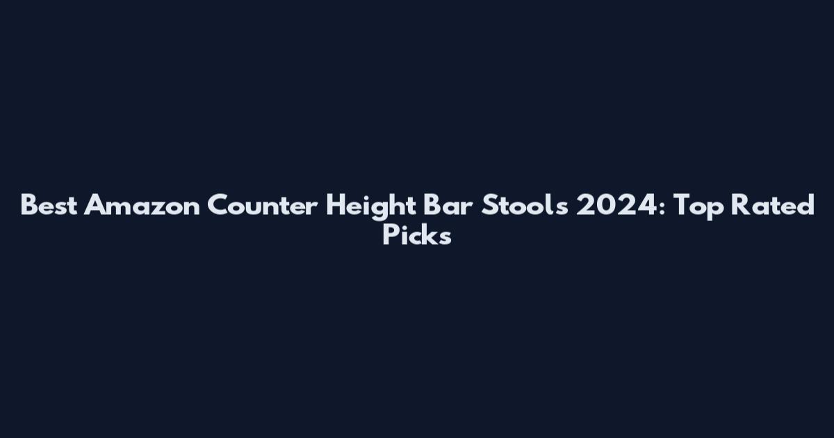 Best Amazon Counter Height Bar Stools 2024: Top Rated Picks