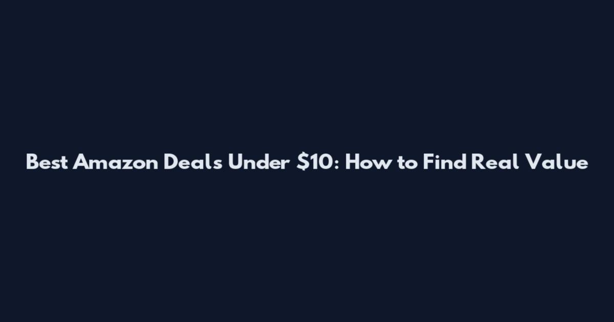 Best Amazon Deals Under $10: How to Find Real Value