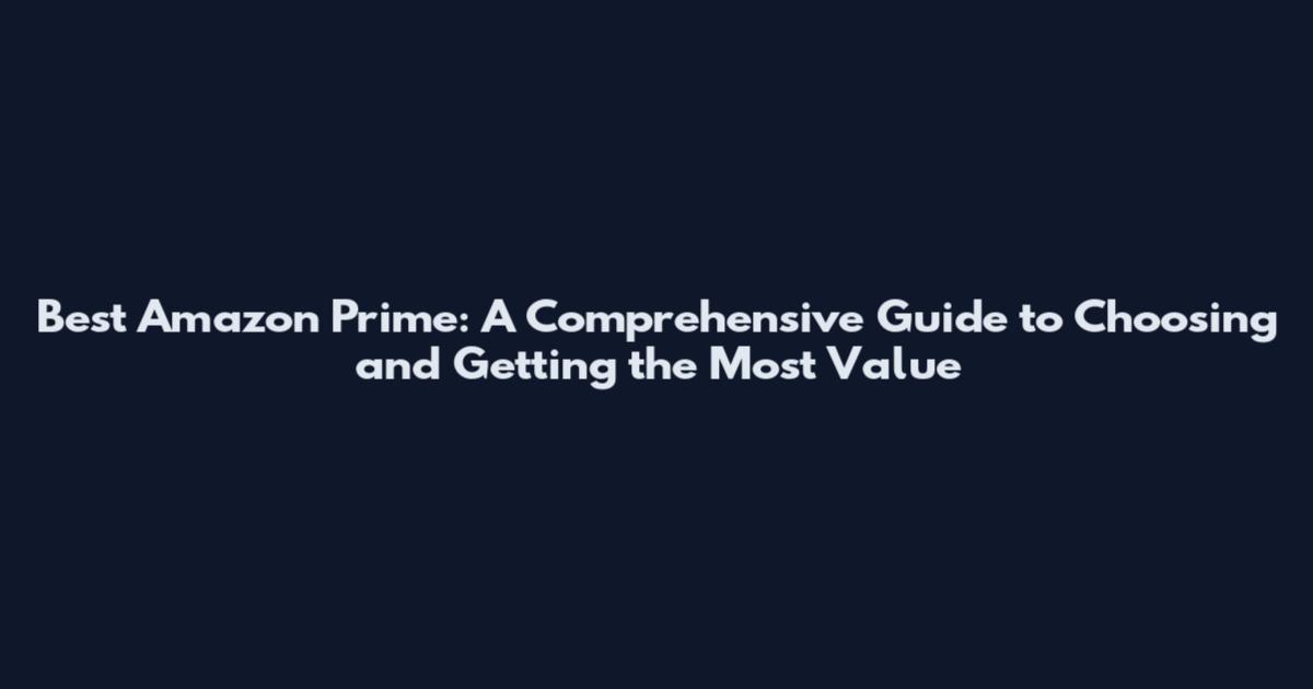 Best Amazon Prime: A Comprehensive Guide to Choosing and Getting the Most Value