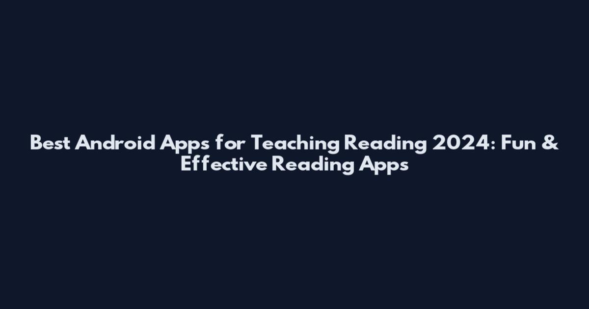 Best Android Apps for Teaching Reading 2024: Fun & Effective Reading Apps