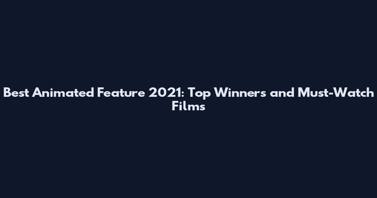 Best Animated Feature 2021: Top Winners and Must-Watch Films