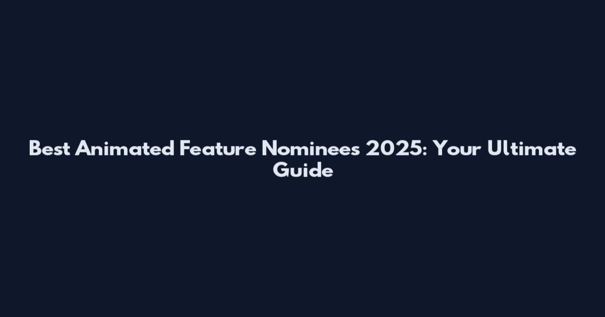 Best Animated Feature Nominees 2025: Your Ultimate Guide