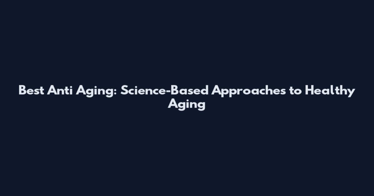 Best Anti Aging: Science-Based Approaches to Healthy Aging
