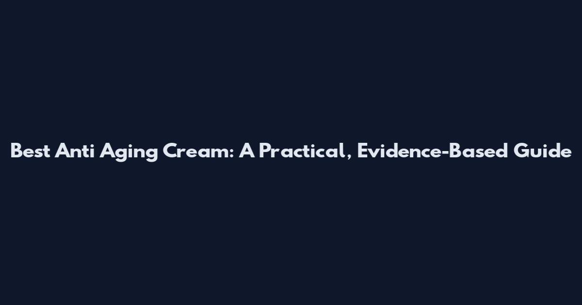 Best Anti Aging Cream: A Practical, Evidence-Based Guide