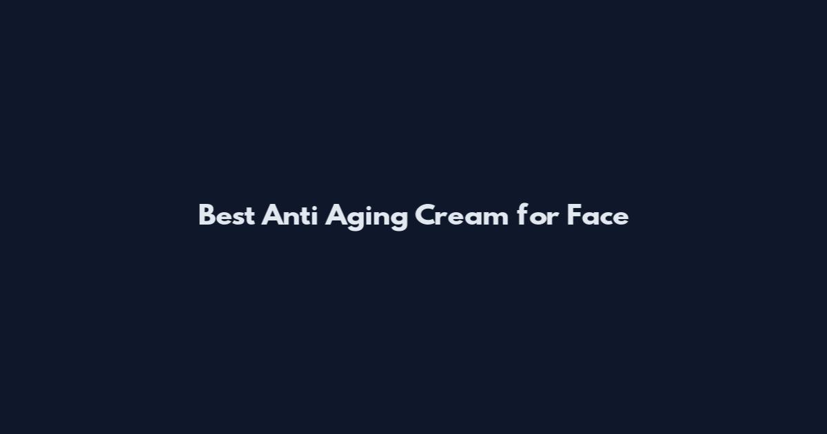 Best Anti Aging Cream for Face