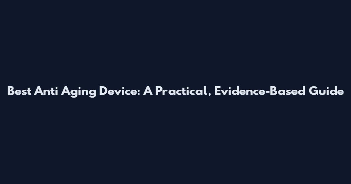 Best Anti Aging Device: A Practical, Evidence-Based Guide