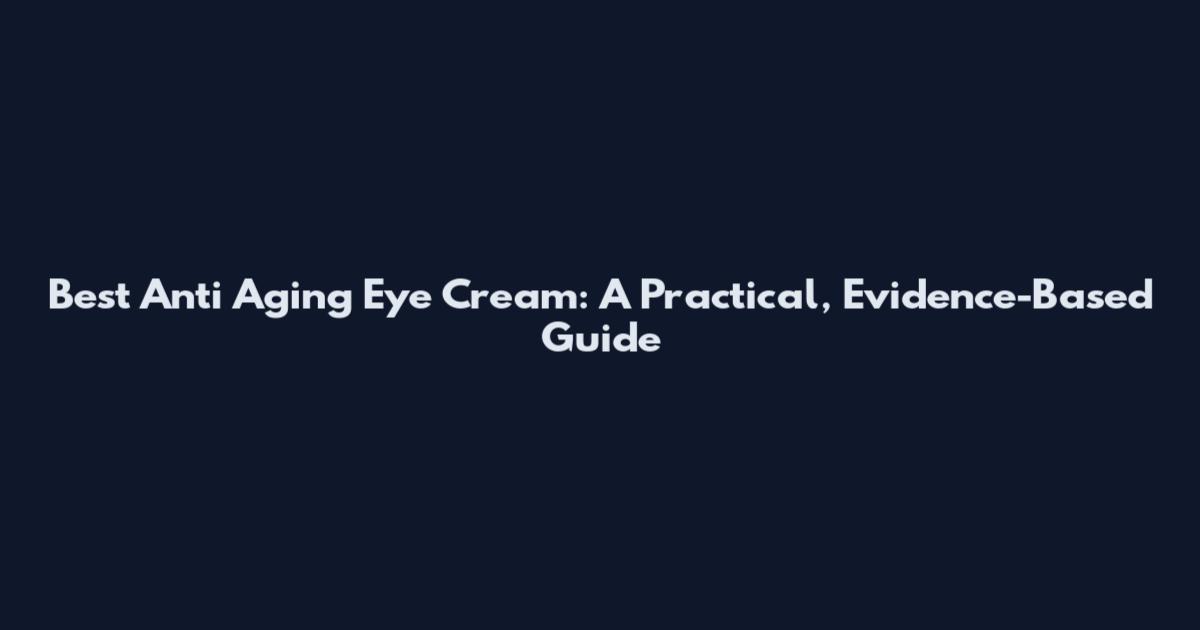 Best Anti Aging Eye Cream: A Practical, Evidence-Based Guide
