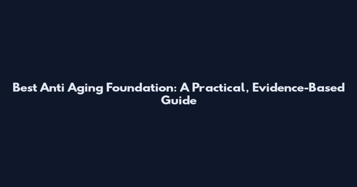 Best Anti Aging Foundation: A Practical, Evidence-Based Guide