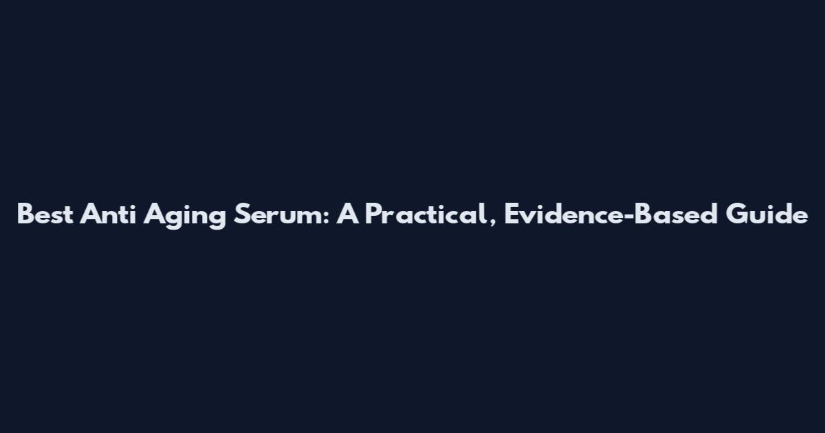 Best Anti Aging Serum: A Practical, Evidence-Based Guide