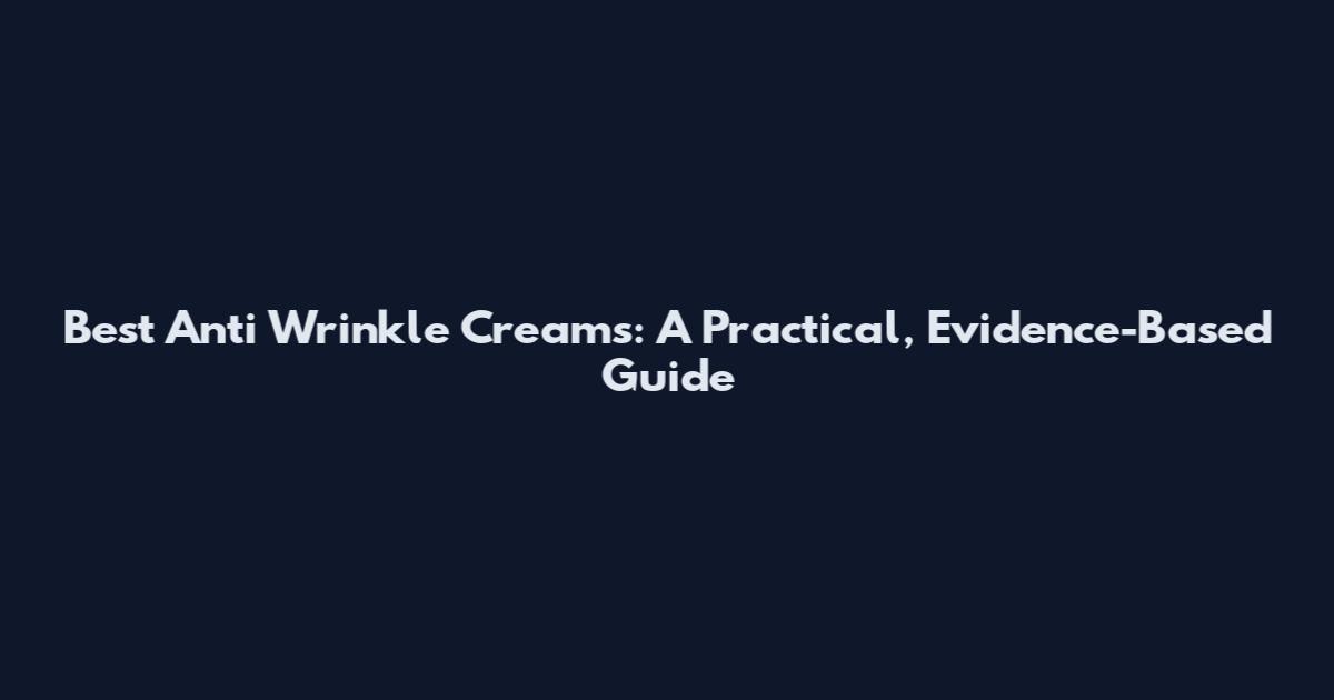 Best Anti Wrinkle Creams: A Practical, Evidence-Based Guide
