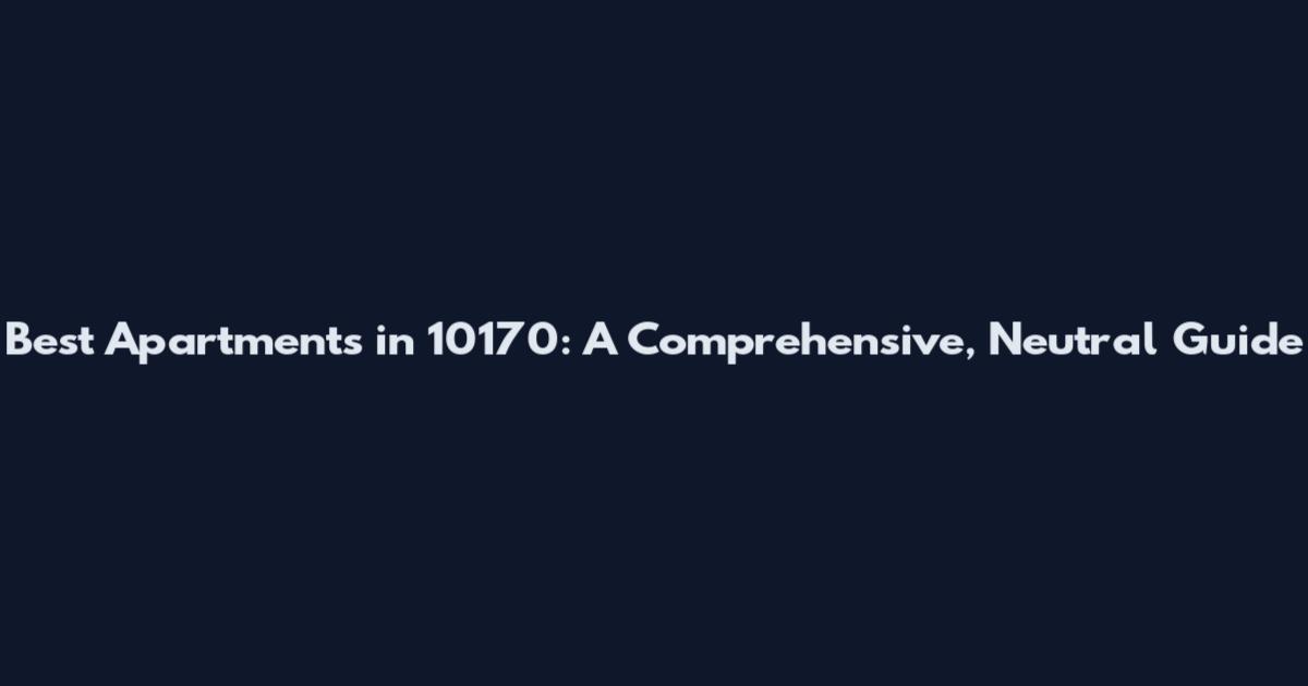Best Apartments in 10170: A Comprehensive, Neutral Guide