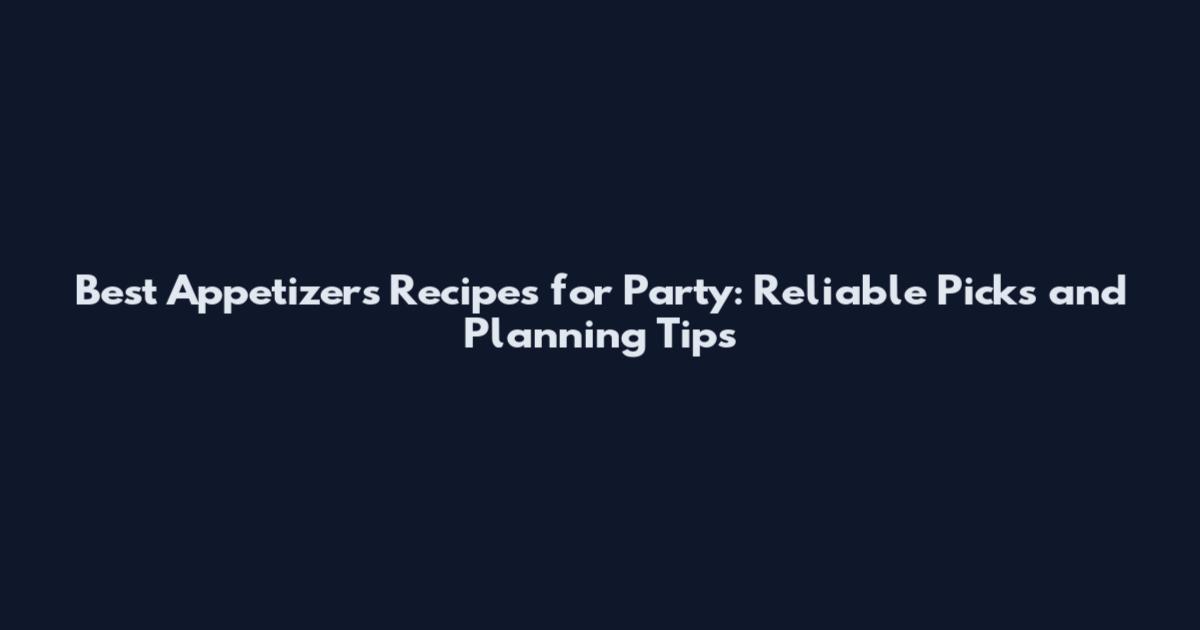 Best Appetizers Recipes for Party: Reliable Picks and Planning Tips