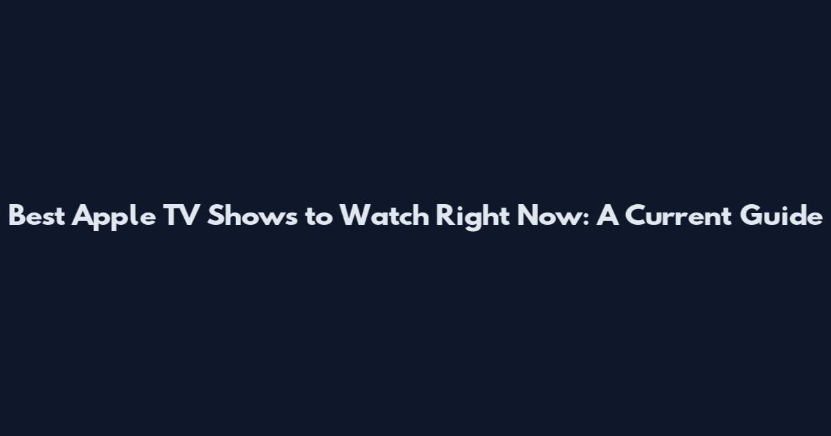 Best Apple TV Shows to Watch Right Now: A Current Guide