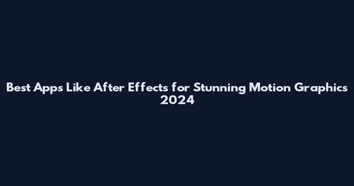 Best Apps Like After Effects for Stunning Motion Graphics 2024