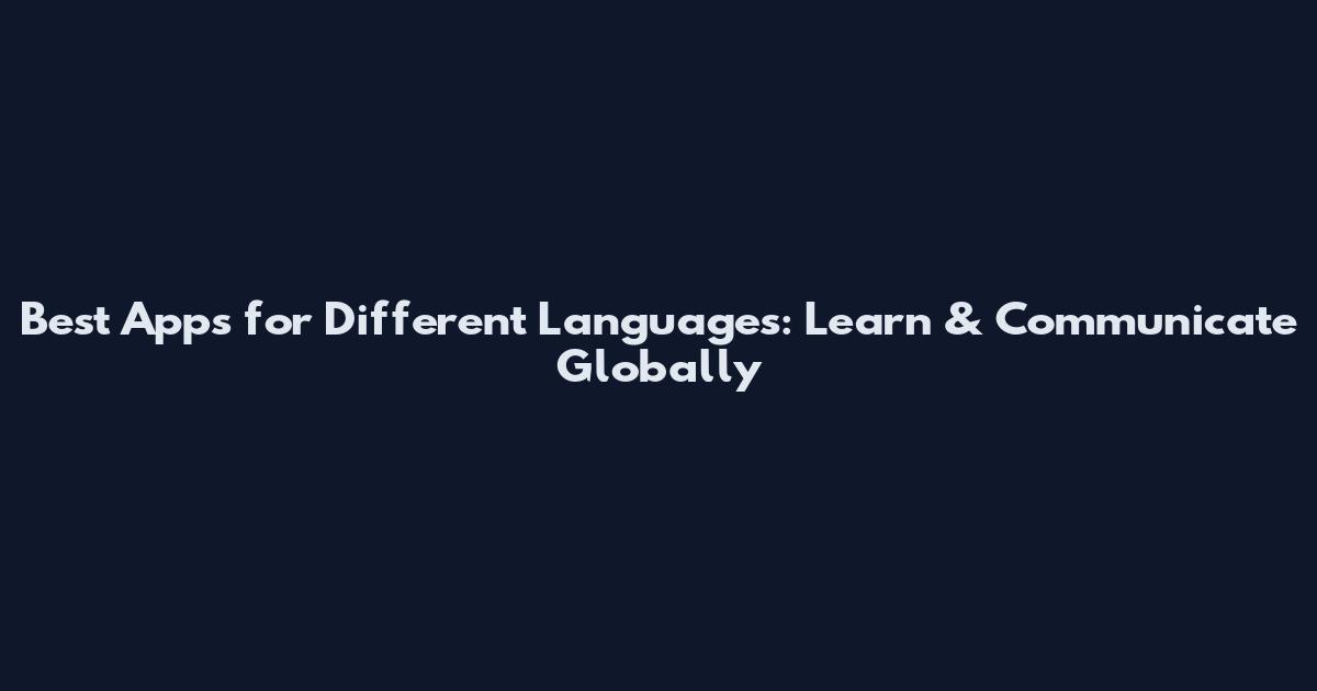 Best Apps for Different Languages: Learn & Communicate Globally