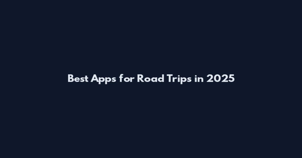 Best Apps for Road Trips in 2025