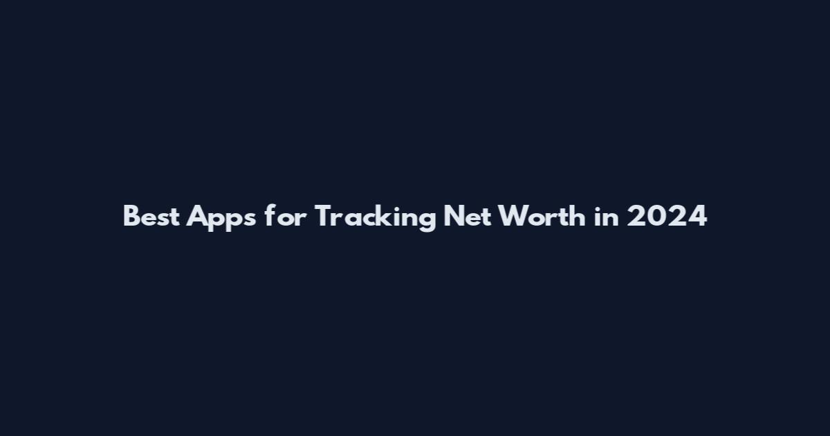 Best Apps for Tracking Net Worth in 2024