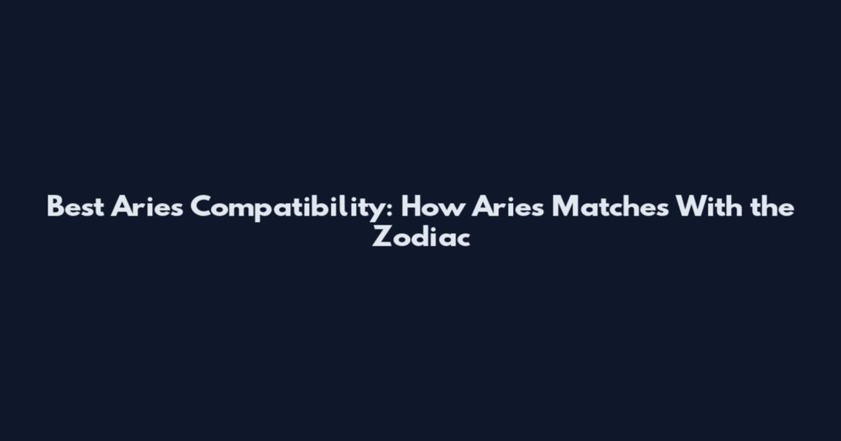 Best Aries Compatibility: How Aries Matches With the Zodiac