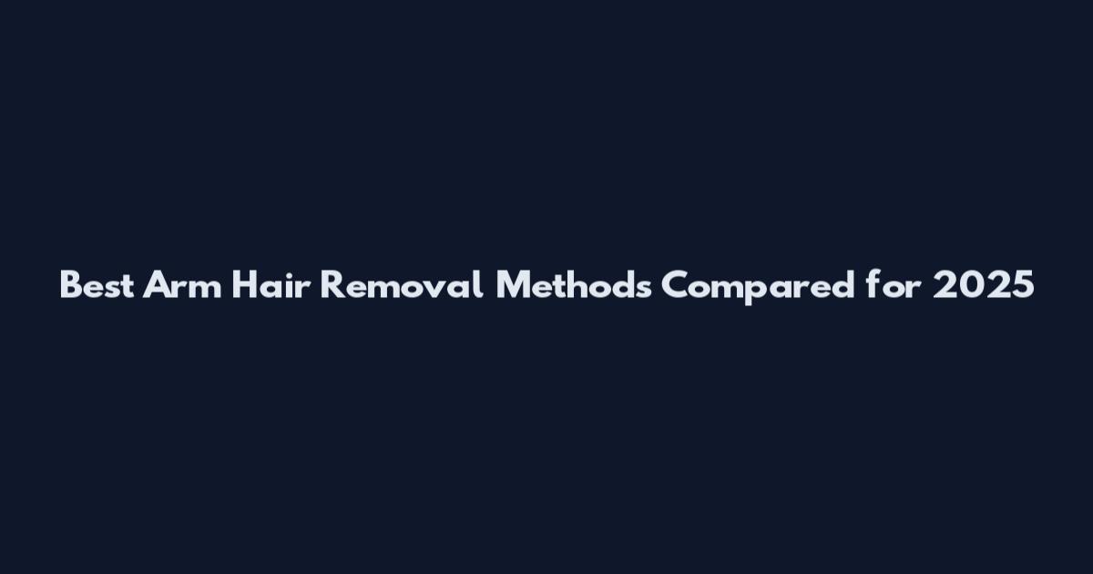 Best Arm Hair Removal Methods Compared for 2025