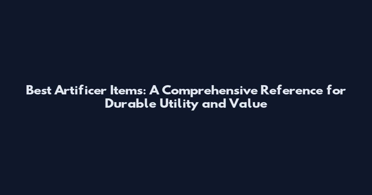 Best Artificer Items: A Comprehensive Reference for Durable Utility and Value