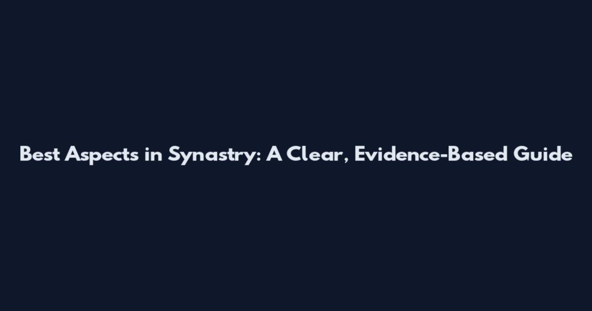 Best Aspects in Synastry: A Clear, Evidence-Based Guide