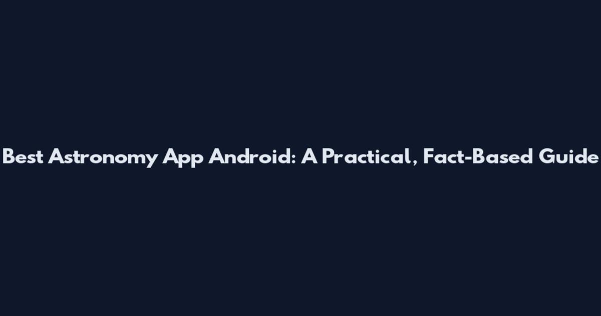 Best Astronomy App Android: A Practical, Fact-Based Guide