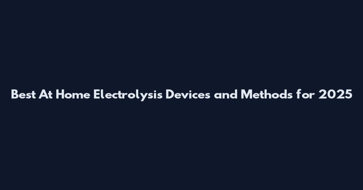 Best At Home Electrolysis Devices and Methods for 2025