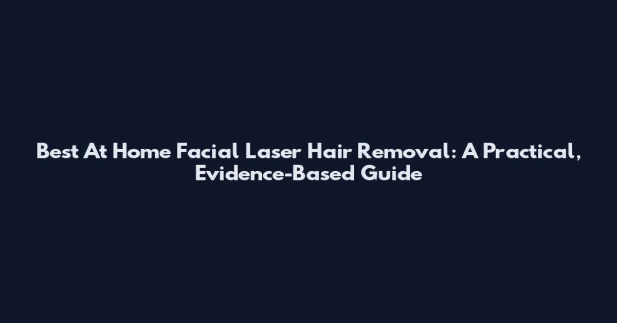 Best At Home Facial Laser Hair Removal: A Practical, Evidence-Based Guide