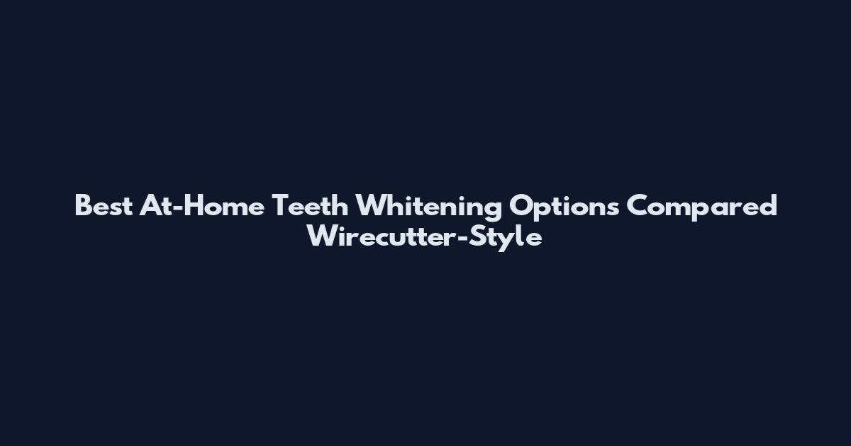 Best At-Home Teeth Whitening Options Compared Wirecutter-Style