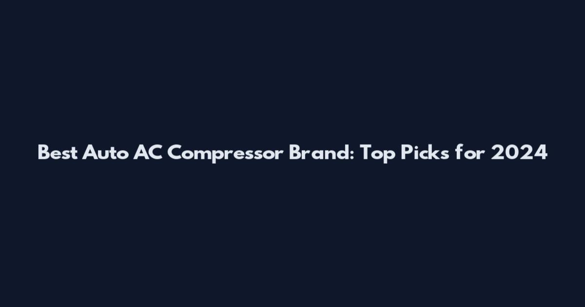 Best Auto AC Compressor Brand: Top Picks for 2024