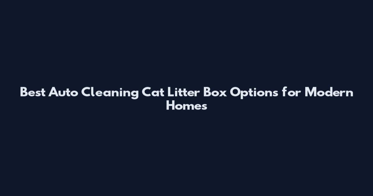 Best Auto Cleaning Cat Litter Box Options for Modern Homes