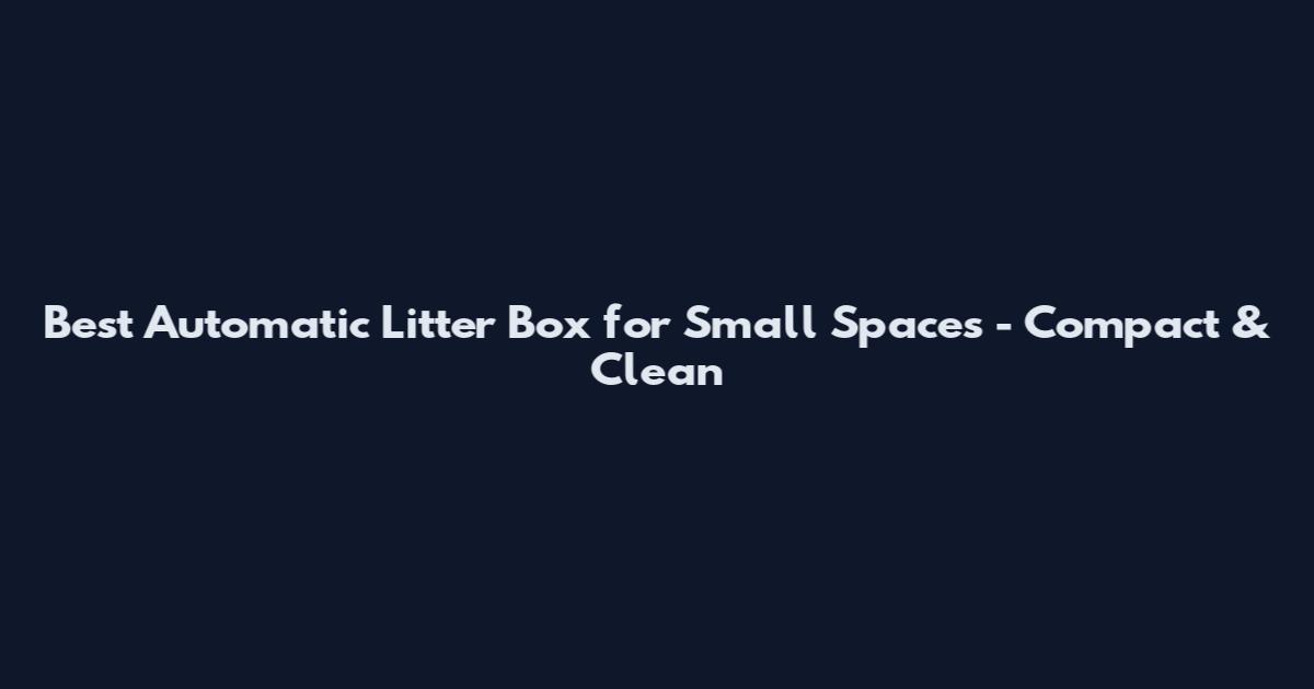 Best Automatic Litter Box for Small Spaces - Compact & Clean