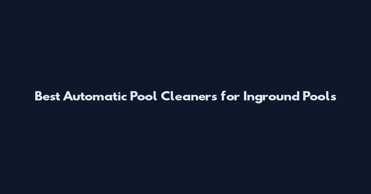 Best Automatic Pool Cleaners for Inground Pools