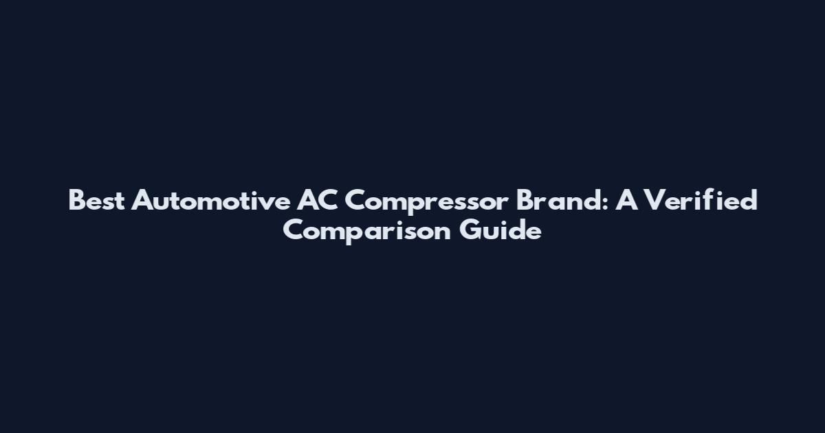 Best Automotive AC Compressor Brand: A Verified Comparison Guide