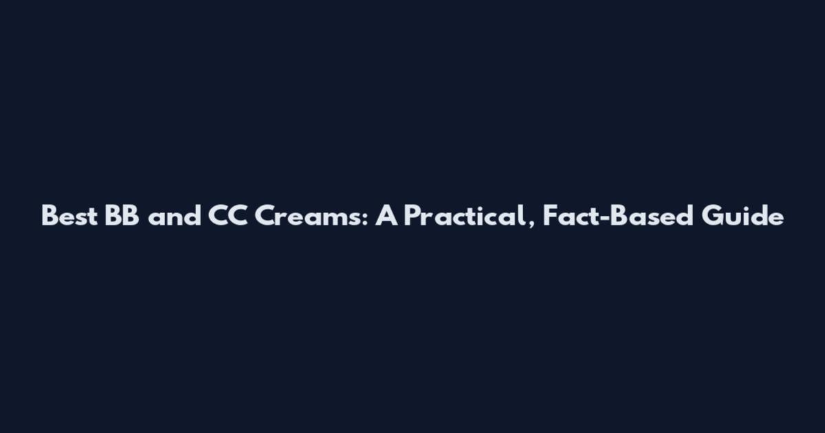Best BB and CC Creams: A Practical, Fact-Based Guide