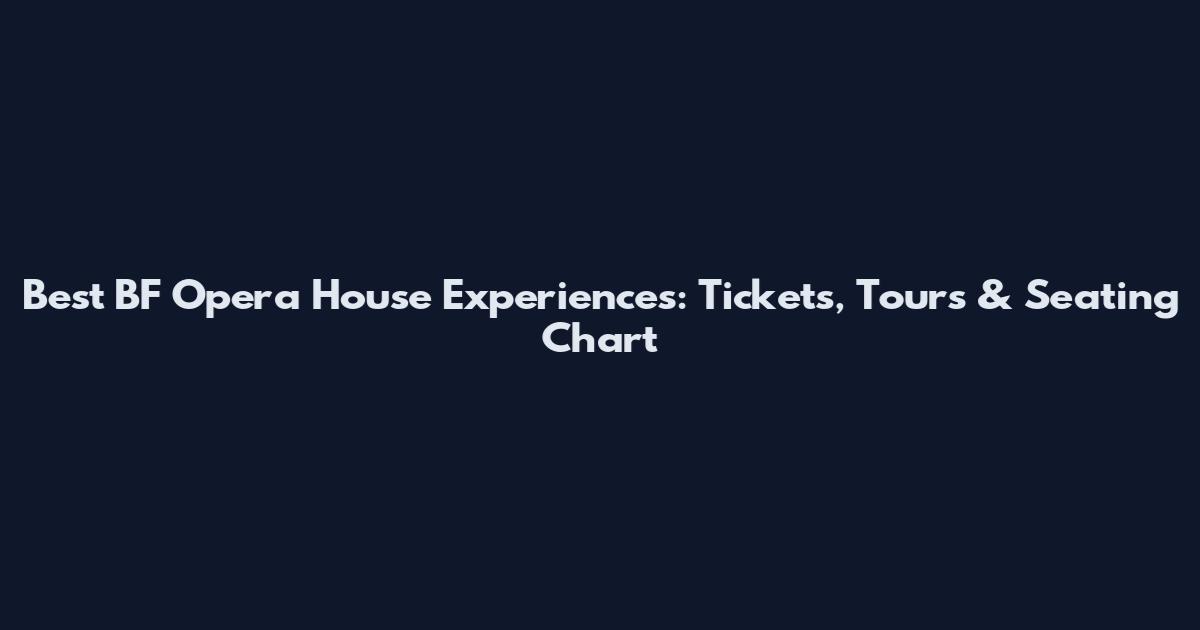 Best BF Opera House Experiences: Tickets, Tours & Seating Chart