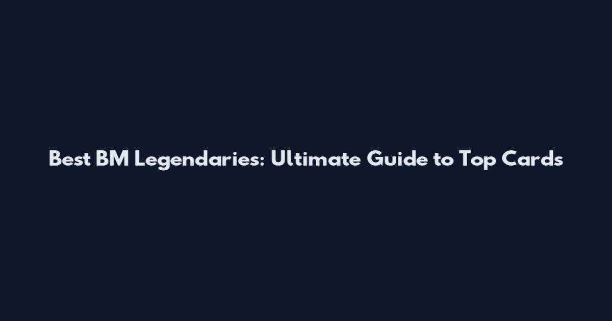 Best BM Legendaries: Ultimate Guide to Top Cards