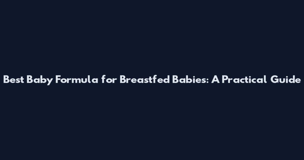 Best Baby Formula for Breastfed Babies: A Practical Guide