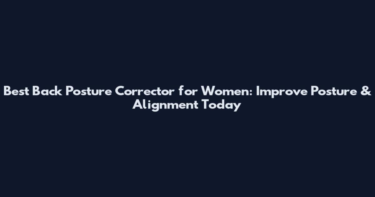 Best Back Posture Corrector for Women: Improve Posture & Alignment Today