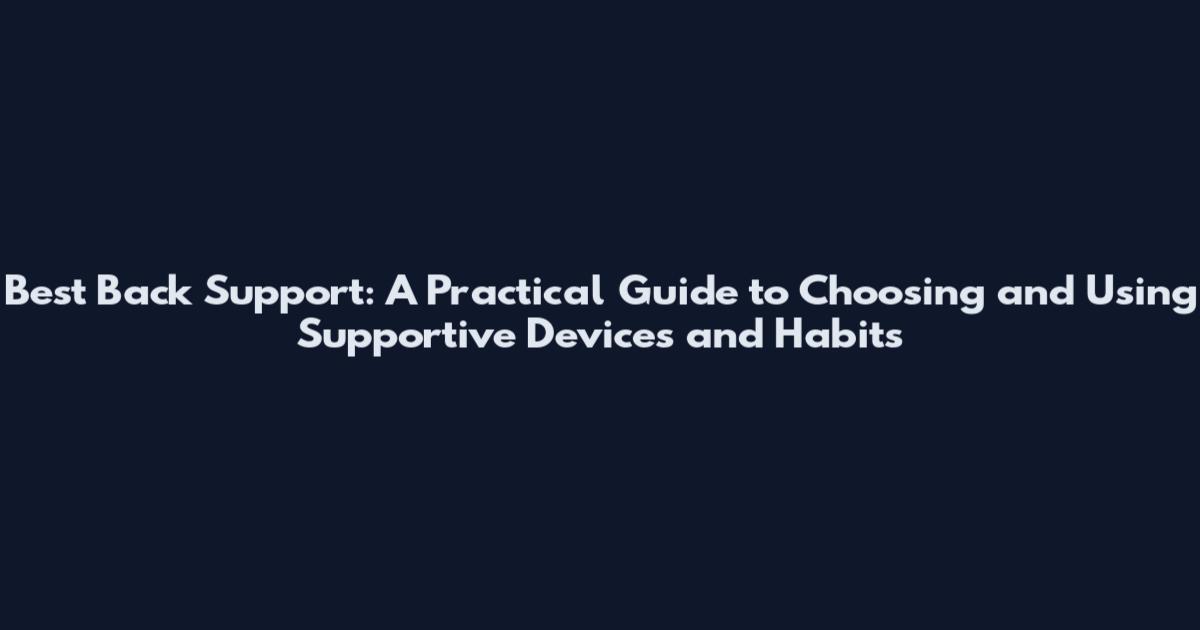 Best Back Support: A Practical Guide to Choosing and Using Supportive Devices and Habits