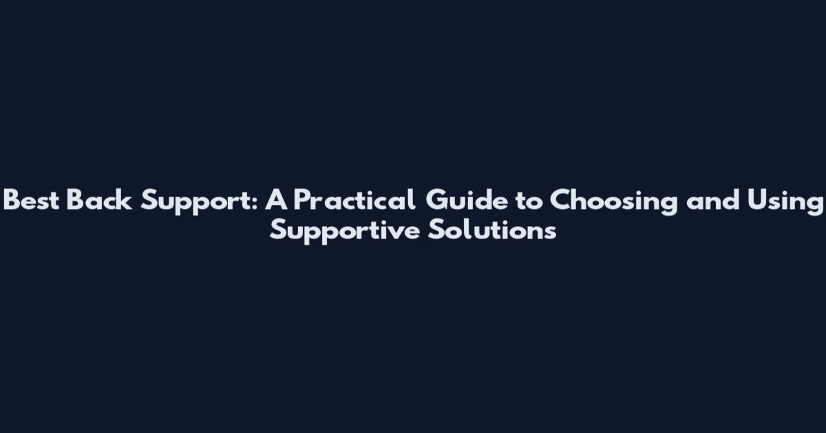 Best Back Support: A Practical Guide to Choosing and Using Supportive Solutions