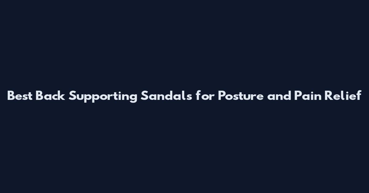 Best Back Supporting Sandals for Posture and Pain Relief