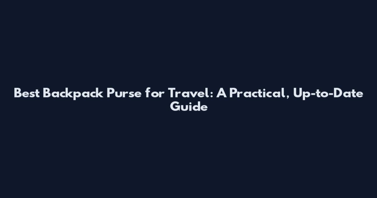 Best Backpack Purse for Travel: A Practical, Up-to-Date Guide