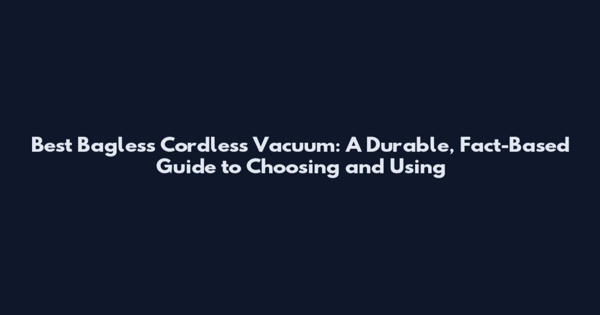 Best Bagless Cordless Vacuum: A Durable, Fact-Based Guide to Choosing and Using