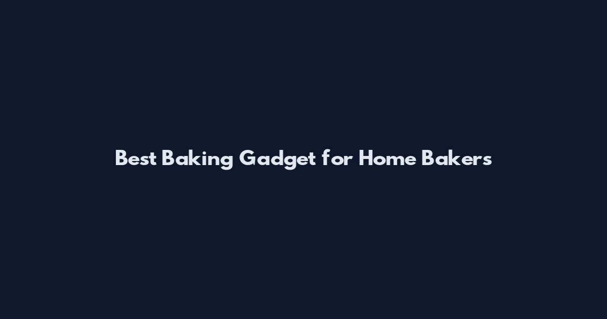 Best Baking Gadget for Home Bakers