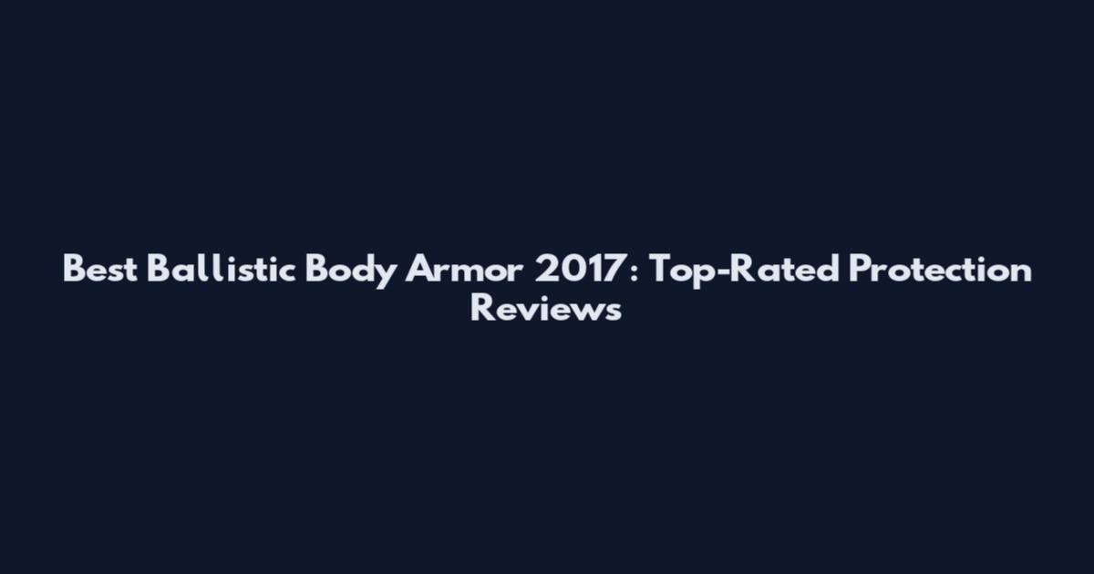 Best Ballistic Body Armor 2017: Top-Rated Protection Reviews