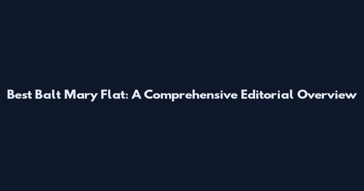 Best Balt Mary Flat: A Comprehensive Editorial Overview