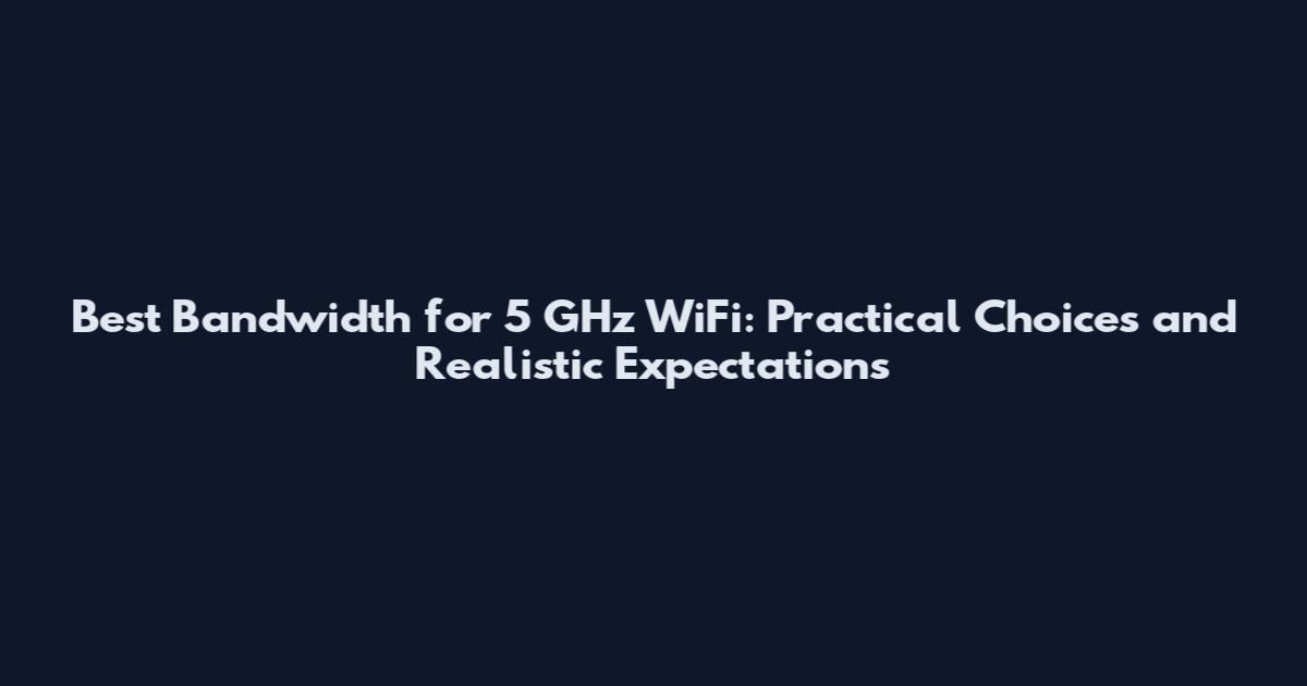 Best Bandwidth for 5 GHz WiFi: Practical Choices and Realistic Expectations