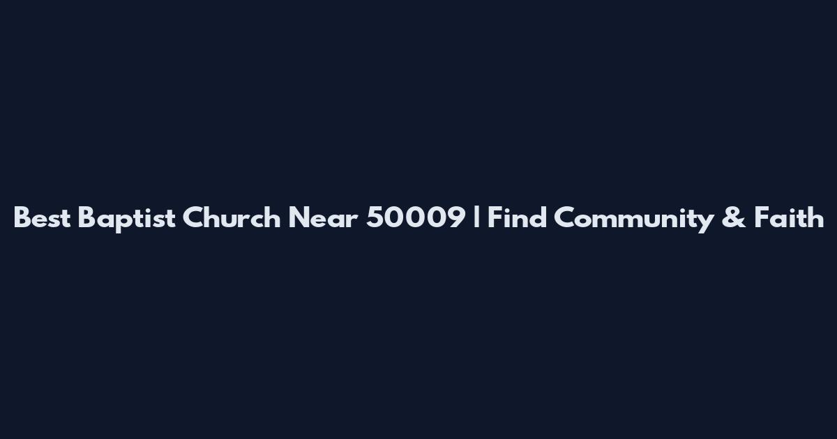Best Baptist Church Near 50009 | Find Community & Faith
