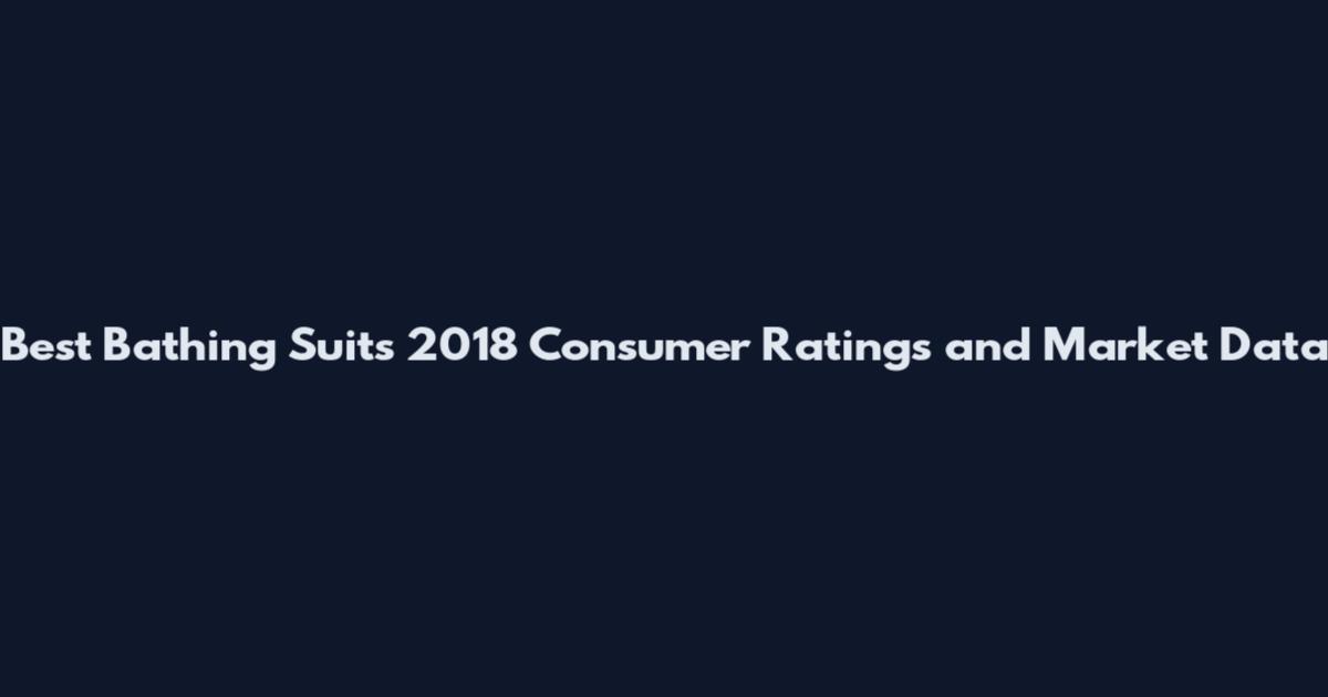 Best Bathing Suits 2018 Consumer Ratings and Market Data